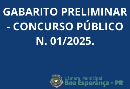EDITAL DE DIVULGAÇÃO DO GABARITO PRELIMINAR  DO CONCURSO PÚBLICO Nº 001/2025 -  CÂMARA MUNICIPAL DE BOA ESPERANÇA - PR